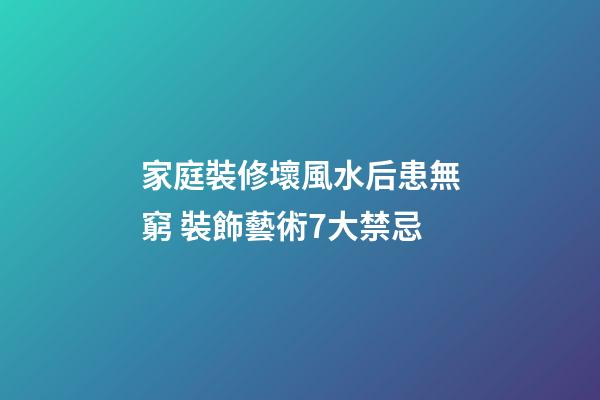 家庭裝修壞風水后患無窮 裝飾藝術7大禁忌